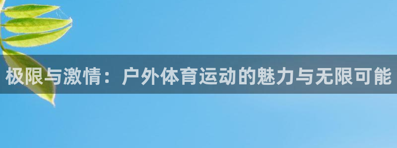 极限与激情：户外体育运动的魅力与无限可能