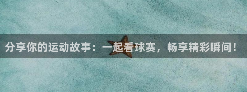 分享你的运动故事：一起看球赛，畅享精彩瞬间！