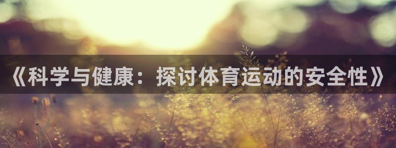 《科学与健康：探讨体育运动的安全性》